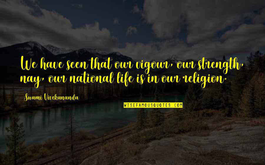 Life Importance Quotes By Swami Vivekananda: We have seen that our vigour, our strength, Life Importance Quotes By Swami Vivekananda: We have seen that our vigour, our strength,