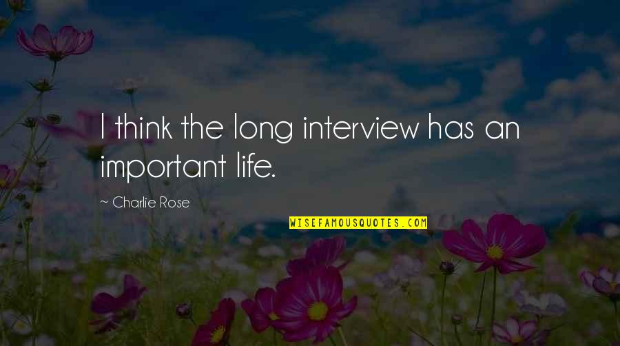 Life Important Quotes By Charlie Rose: I think the long interview has an important