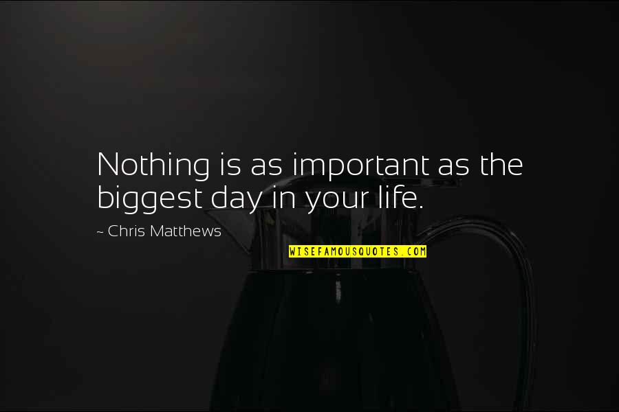 Life Important Quotes By Chris Matthews: Nothing is as important as the biggest day