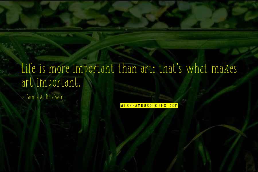 Life Important Quotes By James A. Baldwin: Life is more important than art; that's what