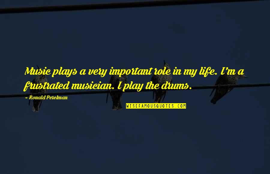 Life Important Quotes By Ronald Perelman: Music plays a very important role in my