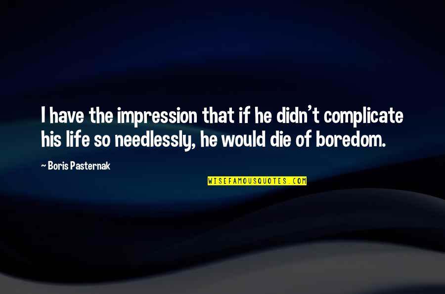 Life Impression Quotes By Boris Pasternak: I have the impression that if he didn't Life Impression Quotes By Boris Pasternak: I have the impression that if he didn't