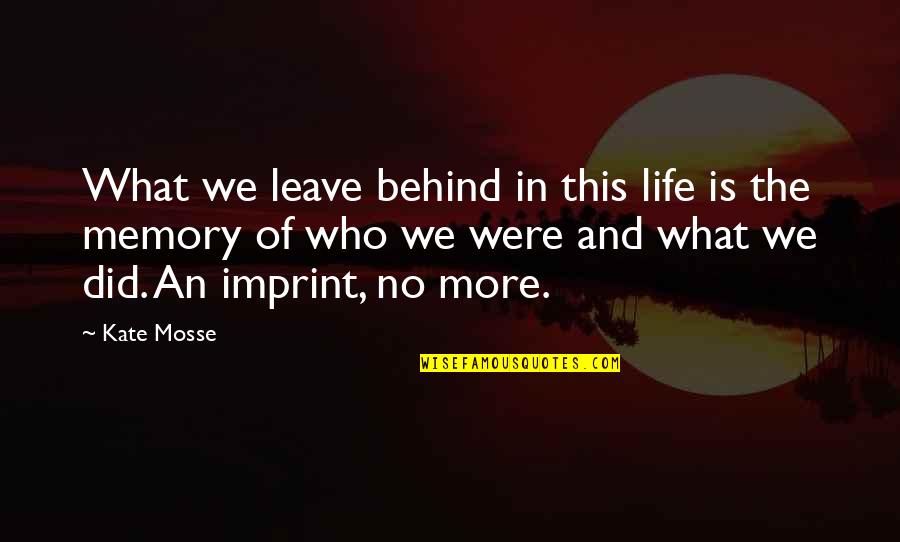 Life Imprint Quotes By Kate Mosse: What we leave behind in this life is