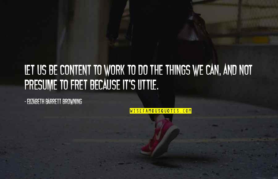 Life Improvements Quotes By Elizabeth Barrett Browning: Let us be content to work To do