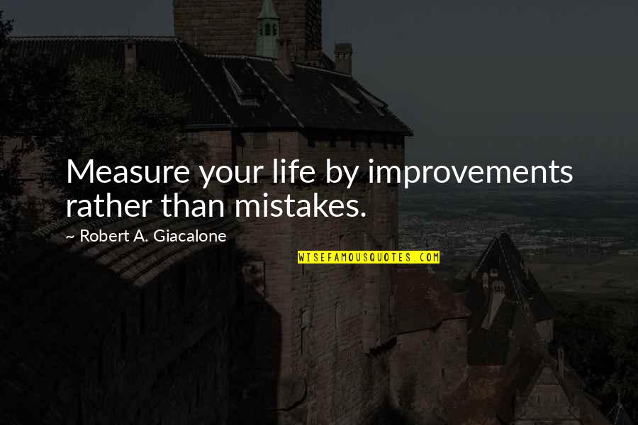 Life Improvements Quotes By Robert A. Giacalone: Measure your life by improvements rather than mistakes.
