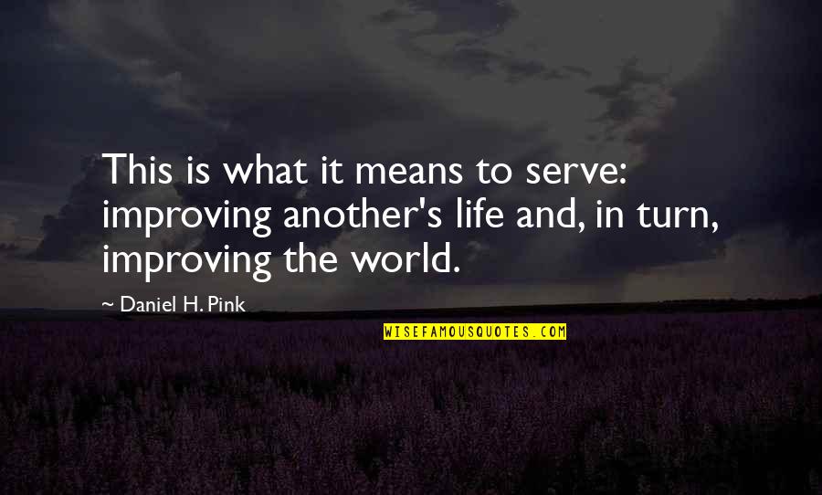 Life Improving Quotes By Daniel H. Pink: This is what it means to serve: improving