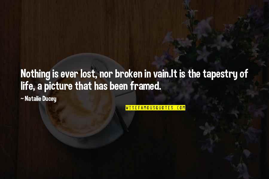 Life In A Picture Quotes By Natalie Ducey: Nothing is ever lost, nor broken in vain.It