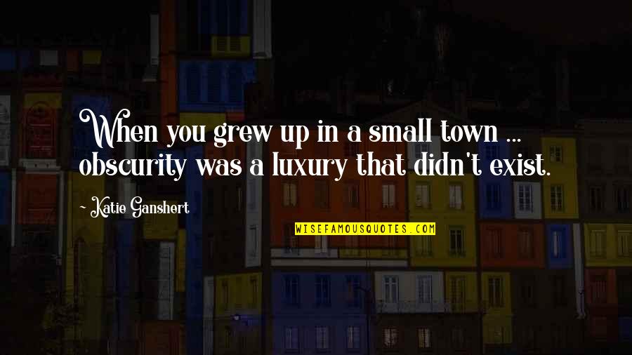 Life In A Small Town Quotes By Katie Ganshert: When you grew up in a small town