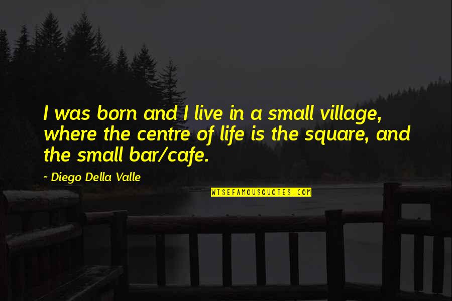 Life In A Village Quotes By Diego Della Valle: I was born and I live in a