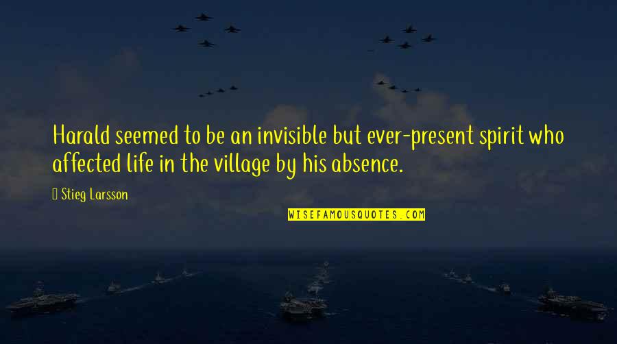 Life In A Village Quotes By Stieg Larsson: Harald seemed to be an invisible but ever-present