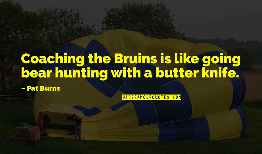 Life In A Year Movie Ending Quotes By Pat Burns: Coaching the Bruins is like going bear hunting
