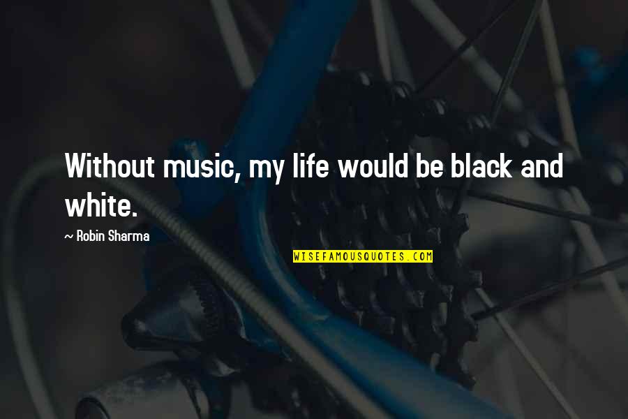 Life In Black And White Quotes By Robin Sharma: Without music, my life would be black and Life In Black And White Quotes By Robin Sharma: Without music, my life would be black and