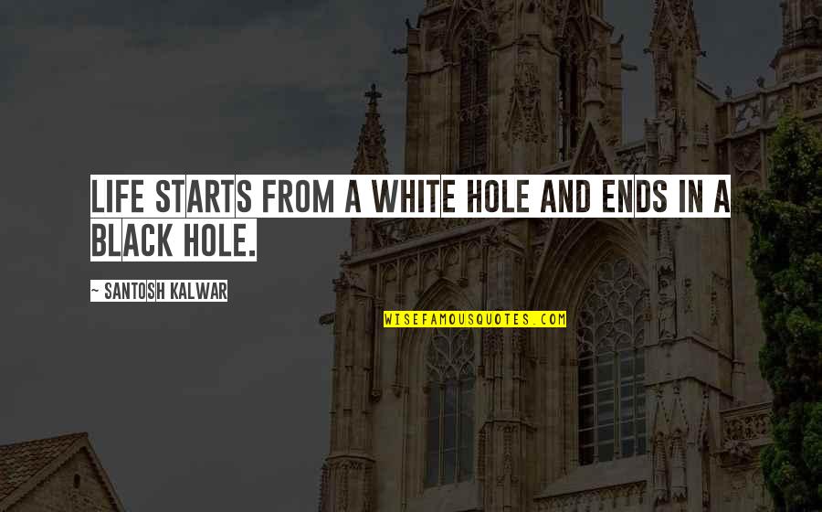 Life In Black And White Quotes By Santosh Kalwar: Life starts from a white hole and ends Life In Black And White Quotes By Santosh Kalwar: Life starts from a white hole and ends