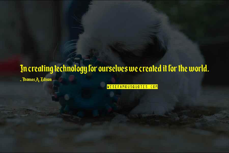 Life In Bulgarian Quotes By Thomas A. Edison: In creating technology for ourselves we created it Life In Bulgarian Quotes By Thomas A. Edison: In creating technology for ourselves we created it