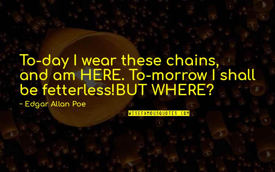 Life In Chains Quotes By Edgar Allan Poe: To-day I wear these chains, and am HERE.