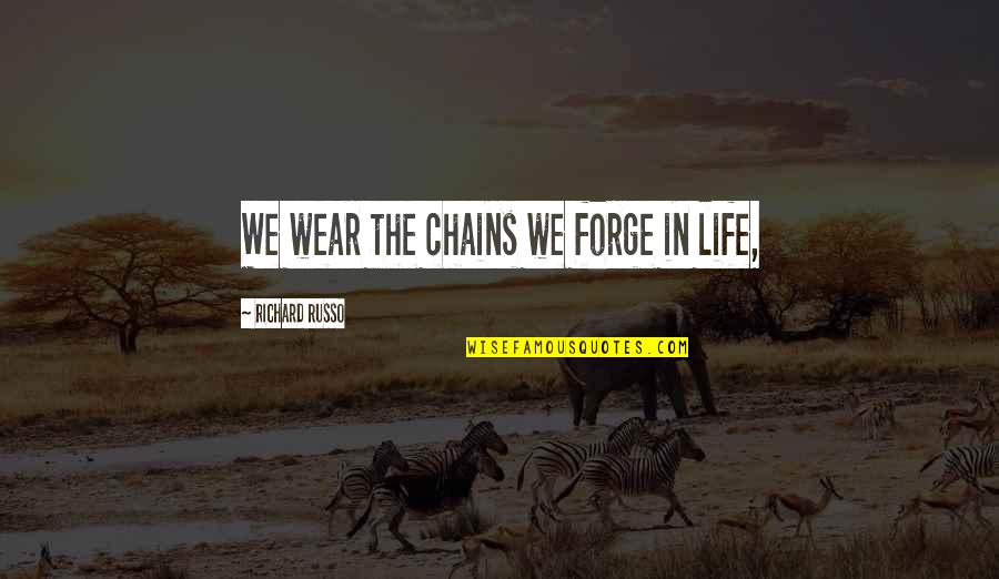 Life In Chains Quotes By Richard Russo: We wear the chains we forge in life,