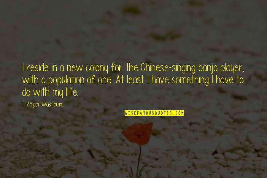Life In Chinese Quotes By Abigail Washburn: I reside in a new colony for the