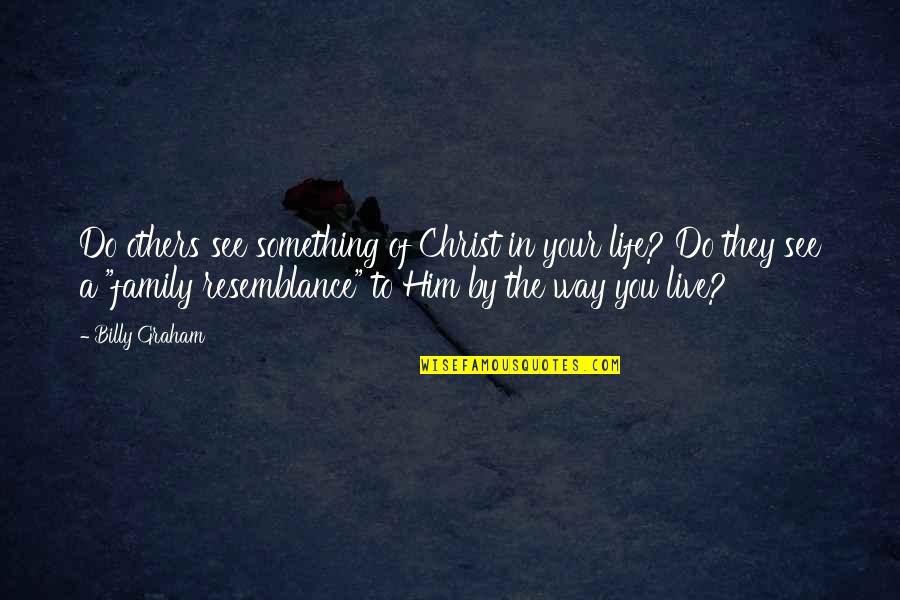Life In Christ Quotes By Billy Graham: Do others see something of Christ in your