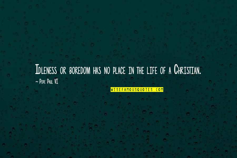 Life In Christian Quotes By Pope Paul VI: Idleness or boredom has no place in the