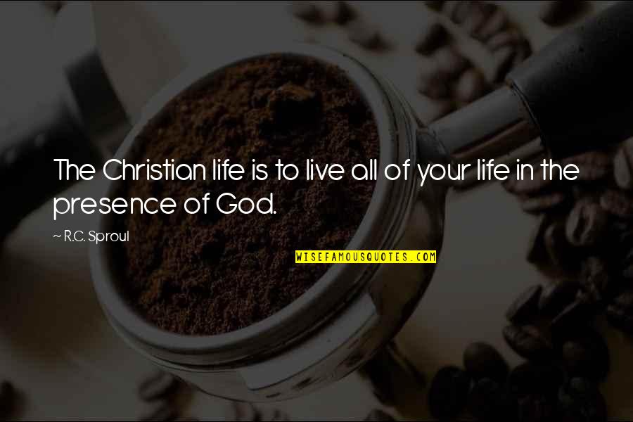 Life In Christian Quotes By R.C. Sproul: The Christian life is to live all of