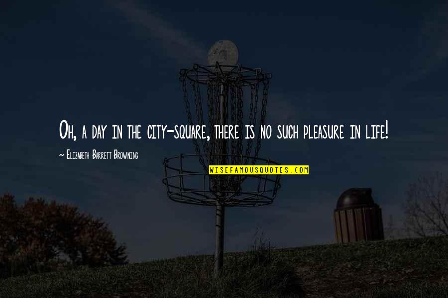 Life In City Quotes By Elizabeth Barrett Browning: Oh, a day in the city-square, there is