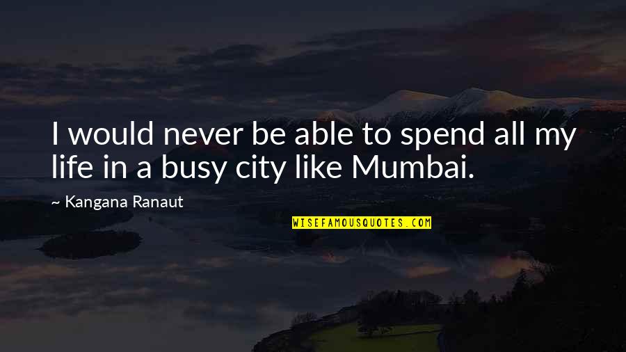 Life In City Quotes By Kangana Ranaut: I would never be able to spend all