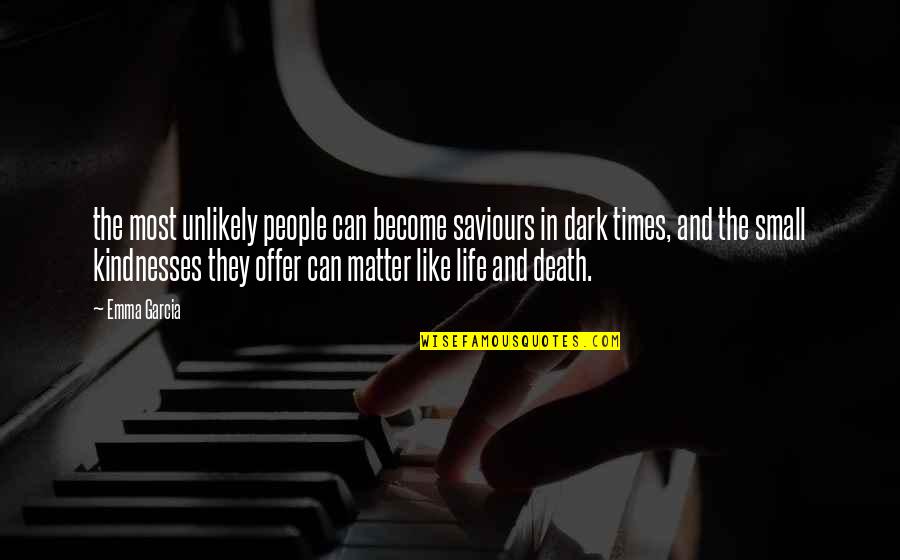 Life In Dark Quotes By Emma Garcia: the most unlikely people can become saviours in