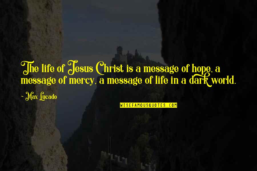 Life In Dark Quotes By Max Lucado: The life of Jesus Christ is a message