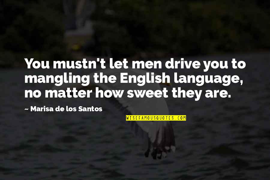 Life In English Quotes By Marisa De Los Santos: You mustn't let men drive you to mangling Life In English Quotes By Marisa De Los Santos: You mustn't let men drive you to mangling