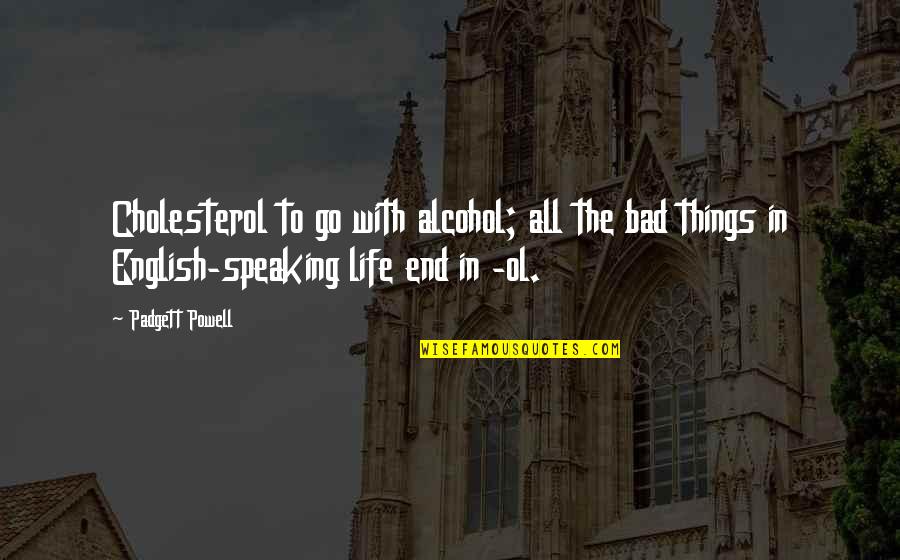 Life In English Quotes By Padgett Powell: Cholesterol to go with alcohol; all the bad Life In English Quotes By Padgett Powell: Cholesterol to go with alcohol; all the bad
