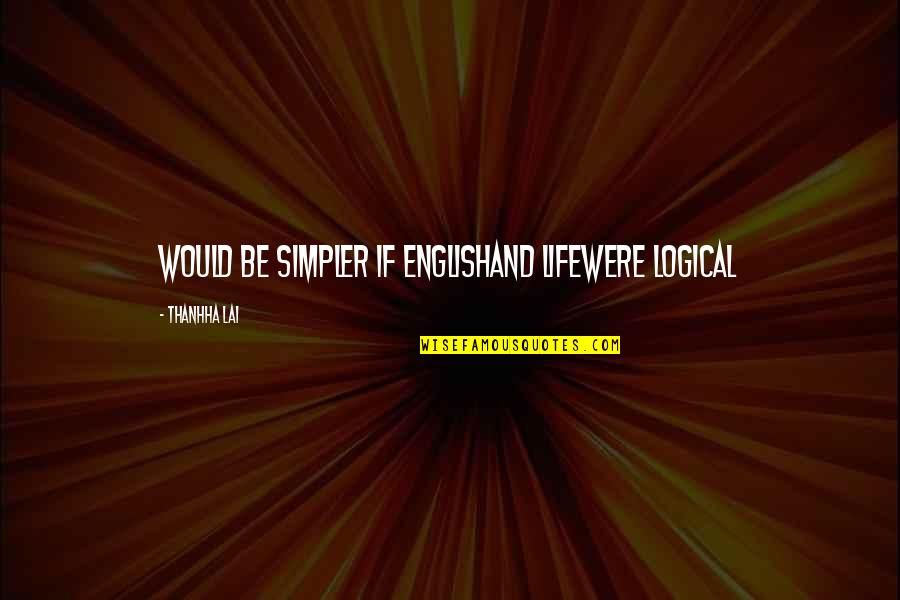 Life In English Quotes By Thanhha Lai: Would be simpler if Englishand lifewere logical Life In English Quotes By Thanhha Lai: Would be simpler if Englishand lifewere logical