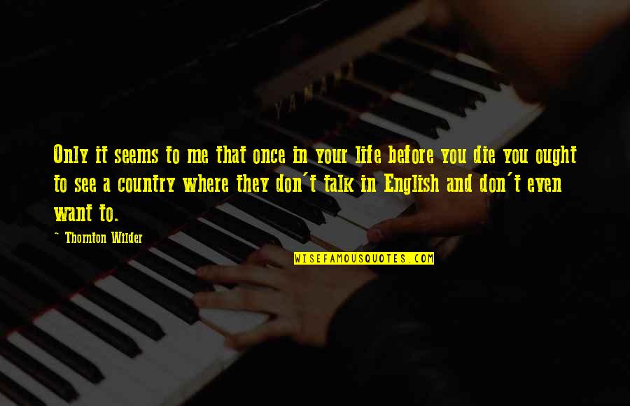 Life In English Quotes By Thornton Wilder: Only it seems to me that once in Life In English Quotes By Thornton Wilder: Only it seems to me that once in