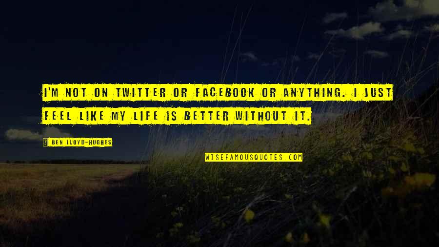 Life In Facebook Quotes By Ben Lloyd-Hughes: I'm not on Twitter or Facebook or anything.