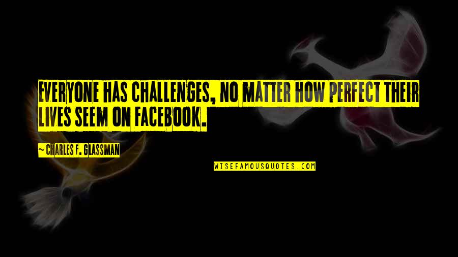Life In Facebook Quotes By Charles F. Glassman: Everyone has challenges, no matter how perfect their