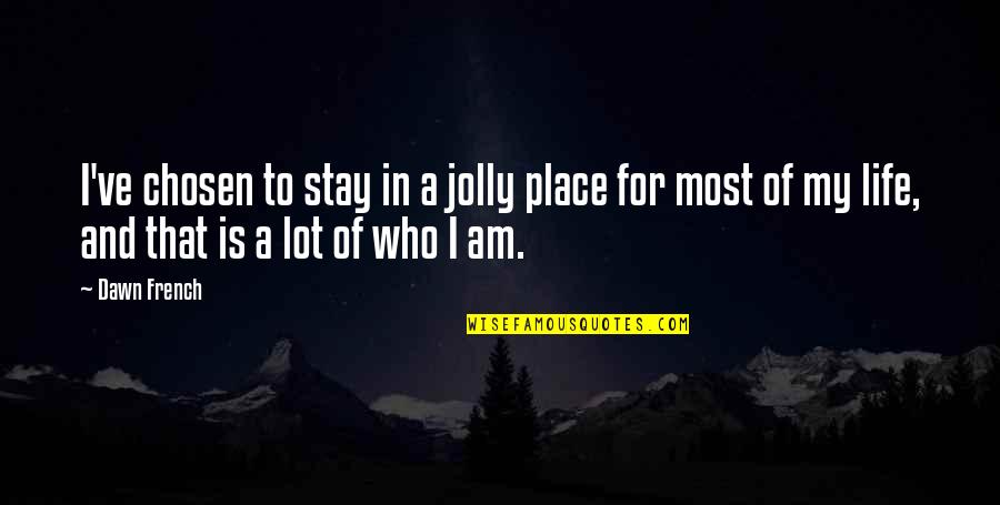 Life In French Quotes By Dawn French: I've chosen to stay in a jolly place