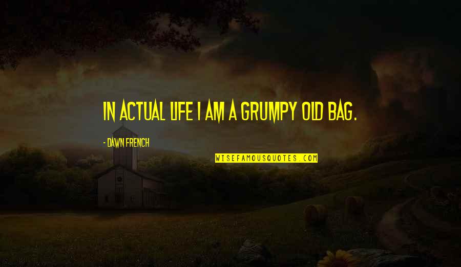Life In French Quotes By Dawn French: In actual life I am a grumpy old