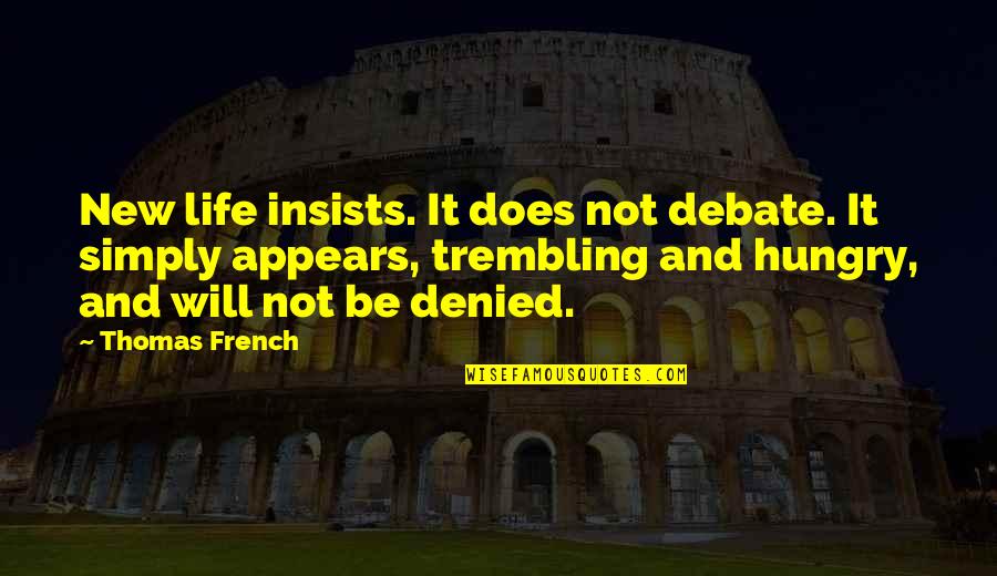 Life In French Quotes By Thomas French: New life insists. It does not debate. It