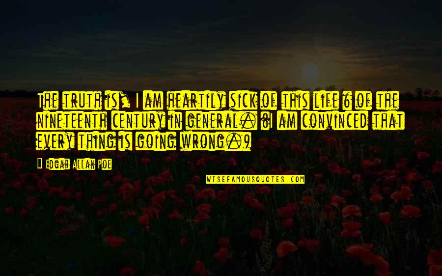 Life In General Quotes By Edgar Allan Poe: The truth is, I am heartily sick of