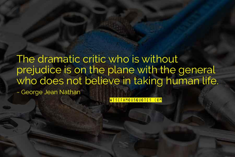 Life In General Quotes By George Jean Nathan: The dramatic critic who is without prejudice is