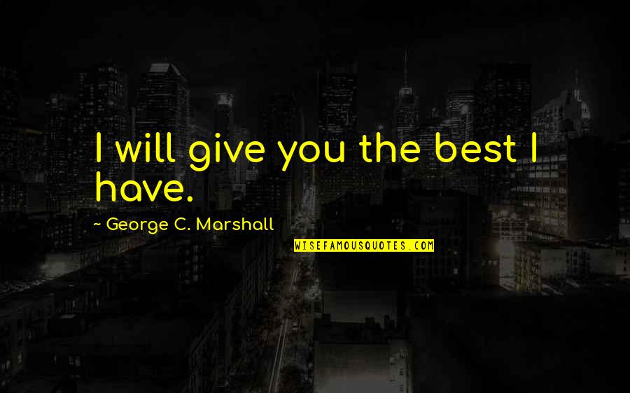 Life In Great Expectations Quotes By George C. Marshall: I will give you the best I have.