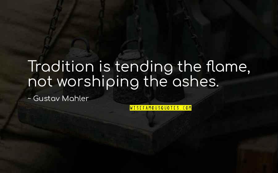 Life In Great Expectations Quotes By Gustav Mahler: Tradition is tending the flame, not worshiping the Life In Great Expectations Quotes By Gustav Mahler: Tradition is tending the flame, not worshiping the