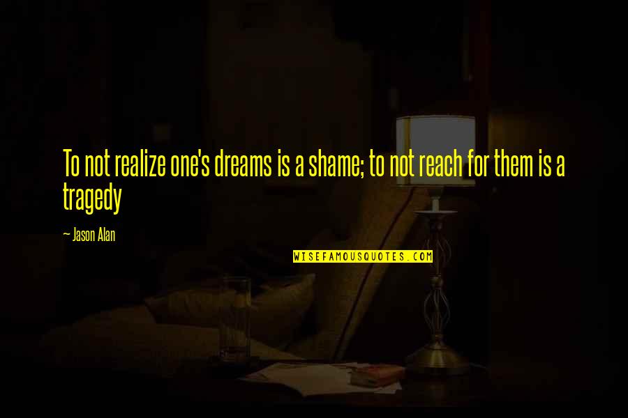 Life In Great Expectations Quotes By Jason Alan: To not realize one's dreams is a shame;