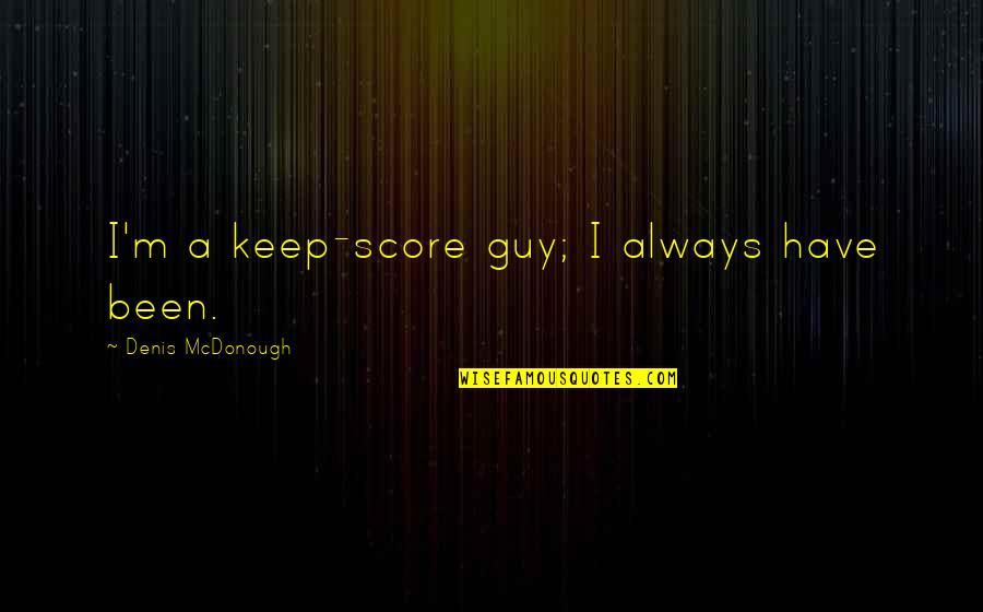 Life In Hills Quotes By Denis McDonough: I'm a keep-score guy; I always have been. Life In Hills Quotes By Denis McDonough: I'm a keep-score guy; I always have been.