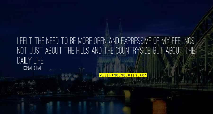 Life In Hills Quotes By Donald Hall: I felt the need to be more open Life In Hills Quotes By Donald Hall: I felt the need to be more open