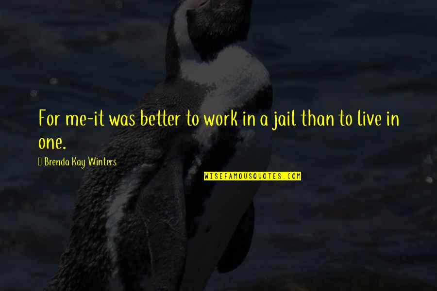 Life In Jail Quotes By Brenda Kay Winters: For me-it was better to work in a