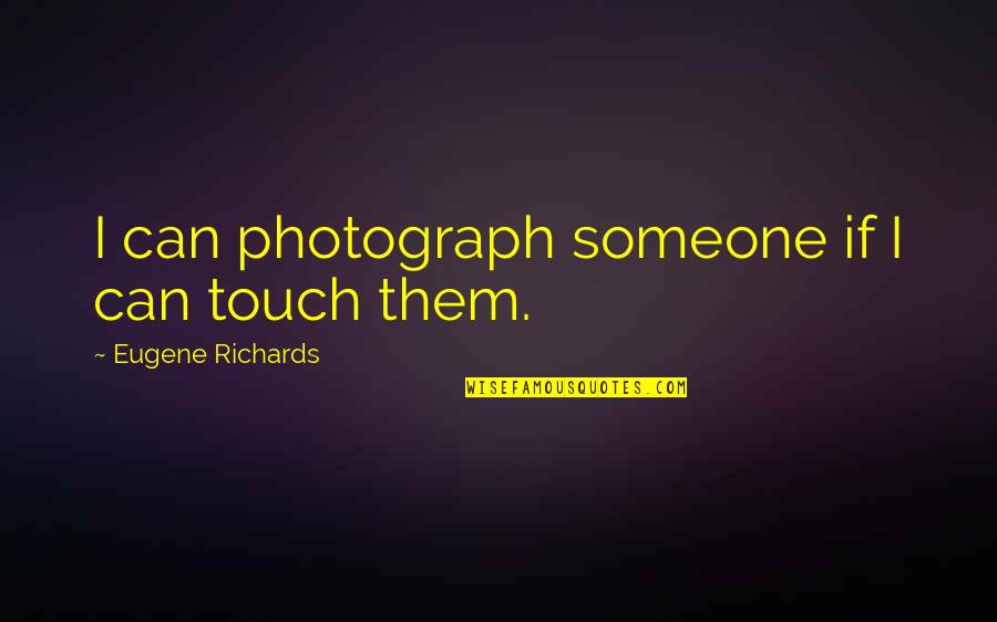 Life In Mandarin Quotes By Eugene Richards: I can photograph someone if I can touch Life In Mandarin Quotes By Eugene Richards: I can photograph someone if I can touch