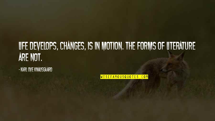 Life In Motion Quotes By Karl Ove Knausgaard: Life develops, changes, is in motion. The forms