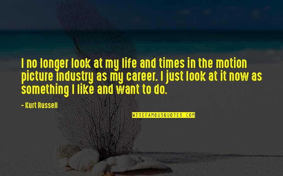 Life In Motion Quotes By Kurt Russell: I no longer look at my life and