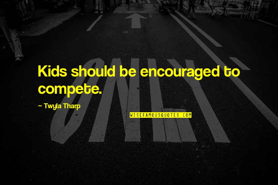 Life In Phases Quotes By Twyla Tharp: Kids should be encouraged to compete.