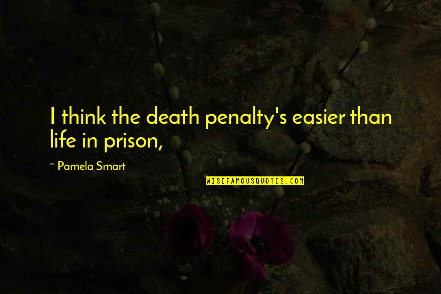 Life In Prison Quotes By Pamela Smart: I think the death penalty's easier than life Life In Prison Quotes By Pamela Smart: I think the death penalty's easier than life